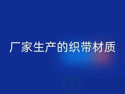 如何辨别织带厂家生产的织带材质-织带安博网_安博(中国)多少钱一吨-安博网_安博(中国)织带厂家