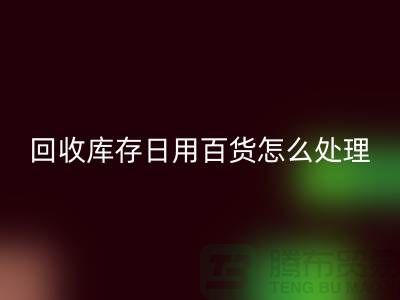 安博网_安博(中国)库存日用百货怎么处理好