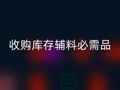 收购库存辅料市场必需品的消耗量十分巨大-安博网_安博(中国)库存辅料公司