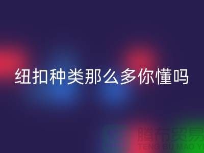 纽扣种类那么多可是你究竟懂吗-安博网_安博(中国)纽扣-库存纽扣安博网_安博(中国)公司