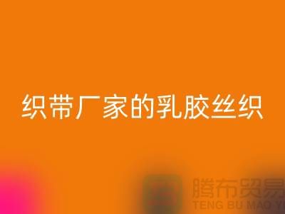 织带厂家生产的乳胶丝织带特点-安博网_安博(中国)库存织带-安博网_安博(中国)织带网站