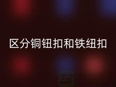 如何区分铜钮扣和铁纽扣-树脂纽扣安博网_安博(中国)-安博网_安博(中国)纽扣公司