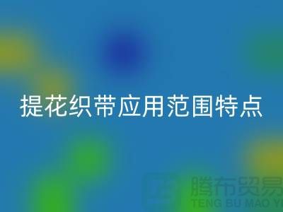 提花织带应用范围和特点都是什么-编织带安博网_安博(中国)价格-库存织带安博网_安博(中国)厂家