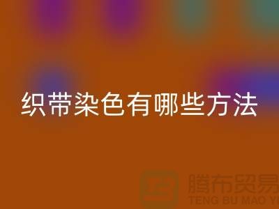 织带染色有哪些方法-经编织带安博网_安博(中国)价格-库存织带安博网_安博(中国)厂家