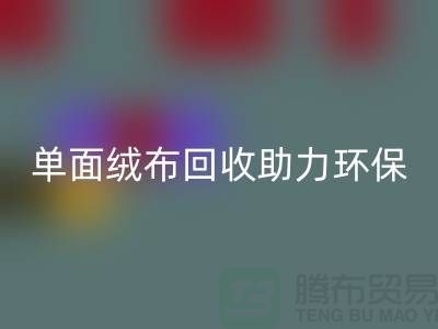 绿色再生，单面绒布安博网_安博(中国)助力环保事业-库存布料安博网_安博(中国)公司