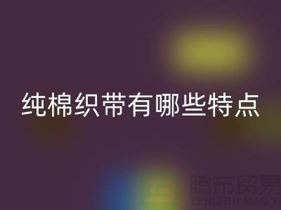 纯棉织带有哪些特点-纯棉织带安博网_安博(中国)价格-库存织带安博网_安博(中国)厂家