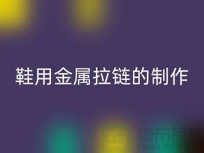 鞋用金属拉链的制作要求_鞋子拉链安博网_安博(中国)公司