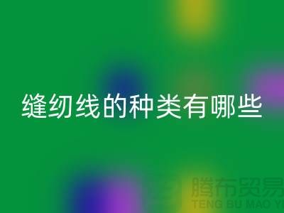 缝纫线知识：缝纫线的种类有哪些_安博网_安博(中国)