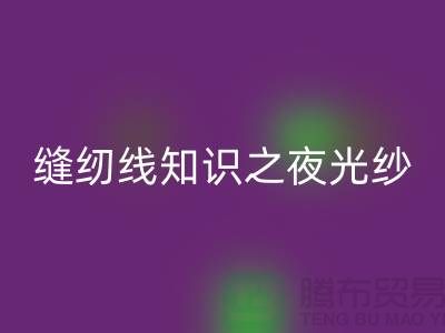 缝纫线知识之夜光纱-安博网_安博(中国)库存缝纫线厂家