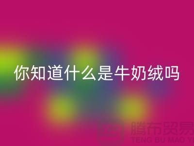 牛奶绒安博网_安博(中国)，你知道什么是牛奶绒吗？库存布料安博网_安博(中国)公司为你解答！
