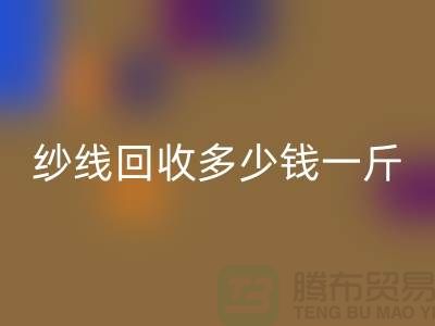 库存纱线安博网_安博(中国)多少钱一斤-纱线安博网_安博(中国)价格是人们关注的焦点之一
