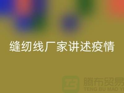 缝纫线厂家讲述疫情对缝纫线行业的影响_安博网_安博(中国)
