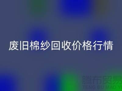 废旧棉纱安博网_安博(中国)价格行情走势-棉纱安博网_安博(中国)多少钱一吨-毛纱安博网_安博(中国)厂家