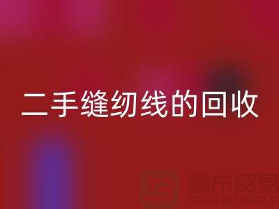 二手缝纫线安博网_安博(中国)：环保的新时尚-缝纫线收购-缝纫线安博网_安博(中国)市场
