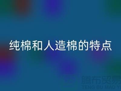 纯棉和人造棉的特点-纯棉纱安博网_安博(中国)-人造棉纱安博网_安博(中国)-上海棉纱安博网_安博(中国)公司
