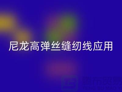 尼龙高弹丝缝纫线应用领域-安博网_安博(中国)库存缝纫线厂家