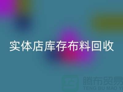 上海实体店库存布料安博网_安博(中国)，高价收购等你来卖