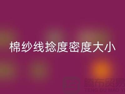 棉纱线捻度密度大小的差异-库存棉纱收购-库存棉纱安博网_安博(中国)公司