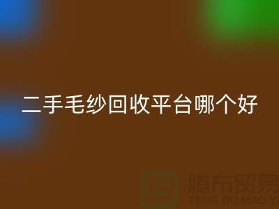 二手毛纱安博网_安博(中国)平台哪个好？让专家告诉你答案@上海腾布贸易