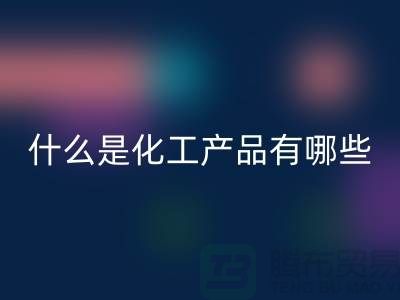 什么是化工产品 ？有哪些包含-化工染料安博网_安博(中国)-分散染料安博网_安博(中国)厂家