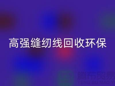 高强缝纫线安博网_安博(中国)环保与经济效益的结合-上海缝纫线安博网_安博(中国)网站