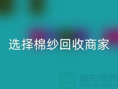选择棉纱安博网_安博(中国)商家应重视哪些事项_安博网_安博(中国)