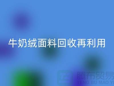 牛奶绒面料安博网_安博(中国)再利用：打造环保床上用品的创新之路