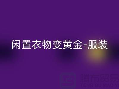 闲置衣物变黄金-服装高价安博网_安博(中国)app-广州库存服装安博网_安博(中国)公司