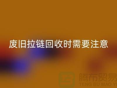 废旧拉链安博网_安博(中国)时需要注意哪些事项-上海拉链安博网_安博(中国)公司