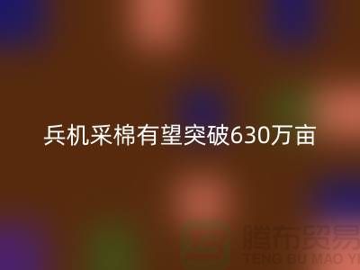 兵团机采棉有望突破630万亩占播种面积七成-库存棉纱安博网_安博(中国)厂家