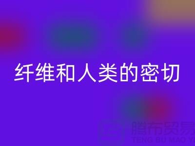 纤维和人类的密切关系就是纺织面料的历史-安博网_安博(中国)库存服装公司