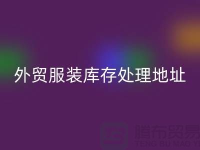 外贸服装库存处理地址在哪里_外贸服装库存安博网_安博(中国)公司