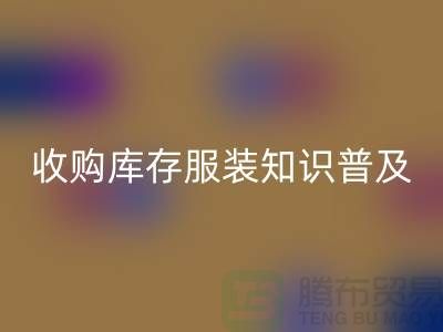 收购库存服装基础知识普及几个要点_安博网_安博(中国)