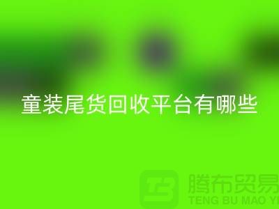 童装尾货安博网_安博(中国)平台有哪些-举例说明-上海童装尾货安博网_安博(中国)平台