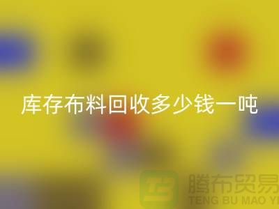 库存布料安博网_安博(中国)多少钱一吨-求购面料价格-收购库存服装公司