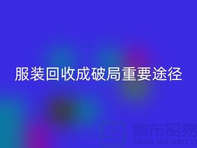 中国服装行业发展剧变，库存服装安博网_安博(中国)成破局重要途径_上海腾布