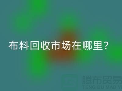 布料安博网_安博(中国)市场在哪里？教你如何辨认废布-上海腾布贸易