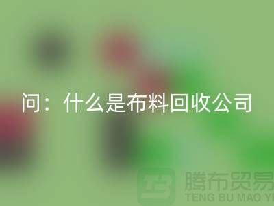 问：什么是布料安博网_安博(中国)公司？上海服装安博网_安博(中国)公司来回答