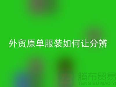 外贸原单服装如何让分辨真假-外贸原单服装尾货安博网_安博(中国)市场