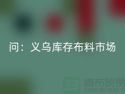 问：义乌库存布料市场在哪里？面料安博网_安博(中国)厂家