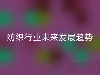 # 纺织行业未来发展趋势及库存纺织品安博网_安博(中国)公司的作用