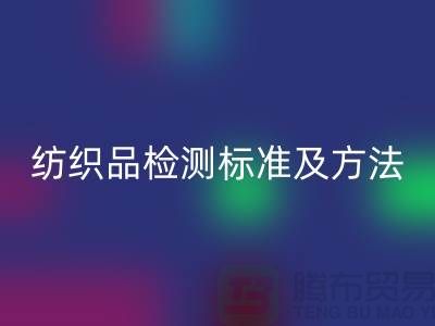 纺织品检测标准及方法有哪些内容和要求-废旧纺织品安博网_安博(中国)公司
