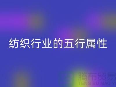 纺织行业的五行属性是什么意思@库存纺织品安博网_安博(中国)公司