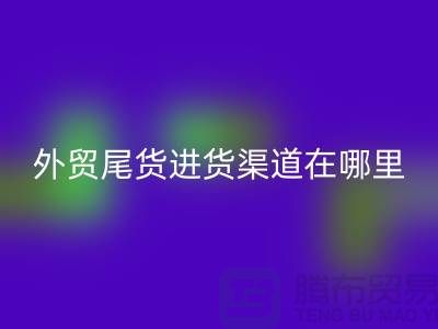 外贸尾货进货渠道在哪里-服装批发市场-品牌服装尾货安博网_安博(中国)公司