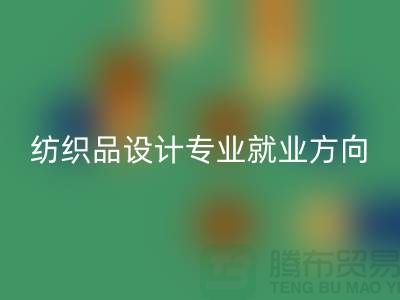 纺织品设计专业就业前景和就业方向-废旧纺织品安博网_安博(中国)公司