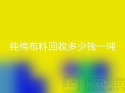 纯棉布料安博网_安博(中国)多少钱一吨-市场面料价格-收购库存服装电话