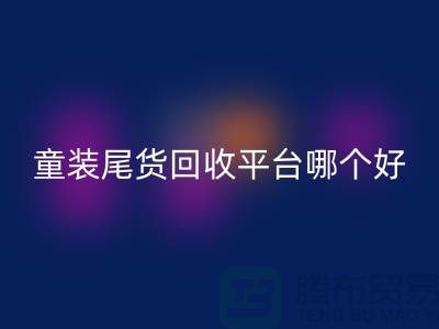 童装尾货安博网_安博(中国)平台哪个好-诚信合作-郑州童装尾货安博网_安博(中国)平台