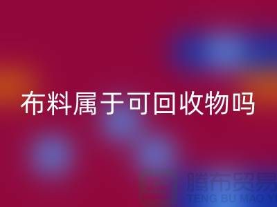 布料属于可安博网_安博(中国)物吗？有哪些可以再次利用-上海面料安博网_安博(中国)公司
