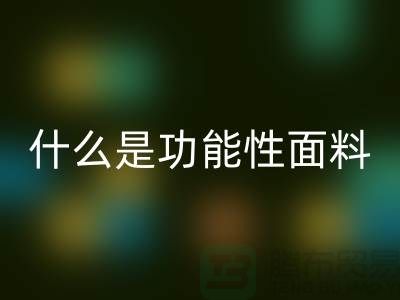 什么是功能性面料-功能性布料安博网_安博(中国)-功能性面料安博网_安博(中国)-附近安博网_安博(中国)布料公司