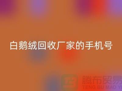 羽绒安博网_安博(中国)基地的位置，鸭绒安博网_安博(中国)行情报价，以及白鹅绒安博网_安博(中国)厂家的手机号